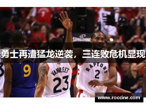 勇士再遭猛龙逆袭，三连败危机显现