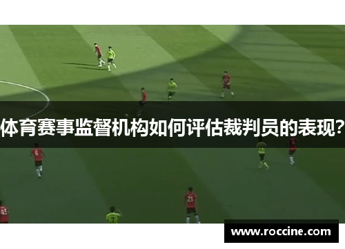 体育赛事监督机构如何评估裁判员的表现？