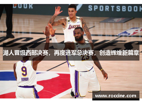 湖人晋级西部决赛，再度进军总决赛，创造辉煌新篇章