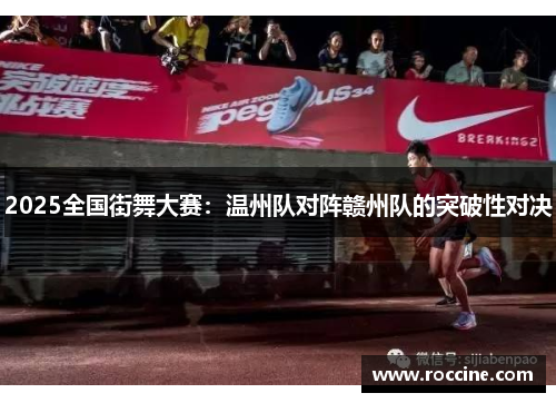 2025全国街舞大赛：温州队对阵赣州队的突破性对决