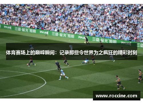 体育赛场上的巅峰瞬间：记录那些令世界为之疯狂的精彩时刻