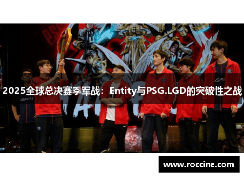 2025全球总决赛季军战：Entity与PSG.LGD的突破性之战