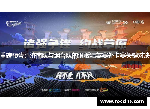 重磅预告：济南队与烟台队的滑板精英赛外卡赛关键对决