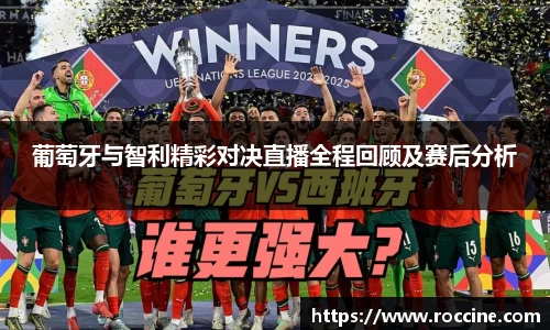 葡萄牙与智利精彩对决直播全程回顾及赛后分析