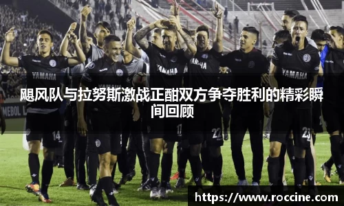 飓风队与拉努斯激战正酣双方争夺胜利的精彩瞬间回顾